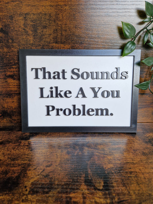 That Sounds Like A You Problem Sign