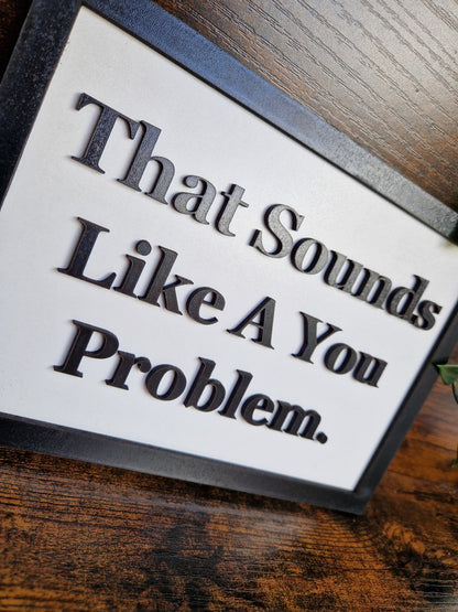 That Sounds Like A You Problem Sign